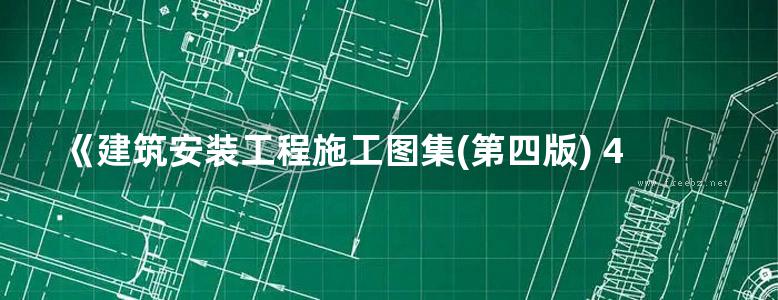 《建筑安装工程施工图集(第四版) 4 给水 排水 卫生 煤气工程》吴俊奇、邢同春、张辉